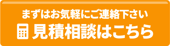 まずはお気軽に連絡下さい 見積相談はこちら