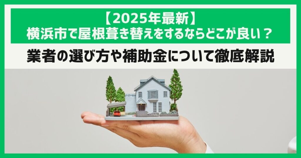 【2025年最新】横浜市で屋根葺き替えをするならどこが良い？業者の選び方や補助金について徹底解説