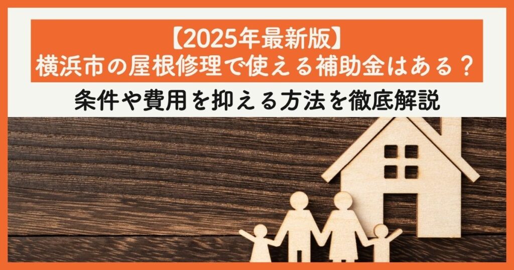 【2025年最新版】横浜市の屋根修理で使える補助金はある？条件や費用を抑える方法を徹底解説