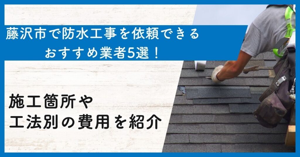 藤沢市で防水工事を依頼できるおすすめ業者5選！施工箇所や工法別の費用を紹介