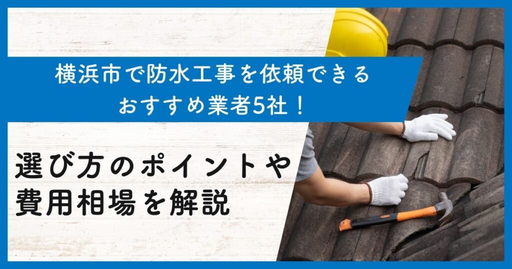 横浜市で防水工事を依頼できるおすすめ業者5社！選び方のポイントや費用相場を解説