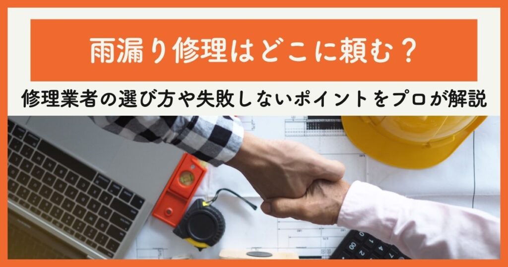 雨漏り修理はどこに頼む？修理業者の選び方や失敗しないポイントをプロが解説