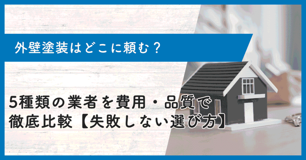 外壁塗装はどこに頼む？5種類の業者を費用・品質で徹底比較【失敗しない選び方】